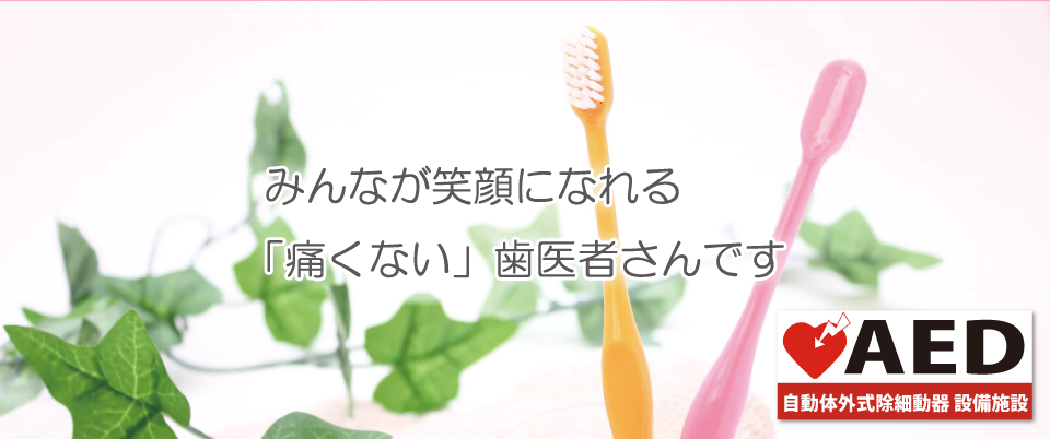 みんなが笑顔になれる「痛くない」歯医者さんです